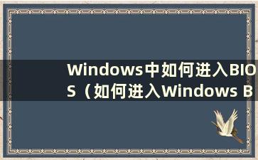 Windows中如何进入BIOS（如何进入Windows BIOS）